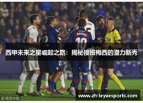 西甲未来之星崛起之路:揭秘接班梅西的潜力新秀