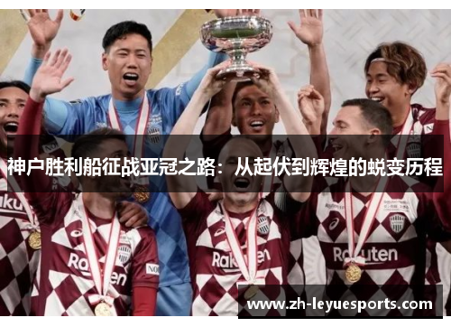 神户胜利船征战亚冠之路:从起伏到辉煌的蜕变历程