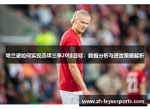 哈兰德如何实现连续三季20球目标:数据分析与进攻策略解析