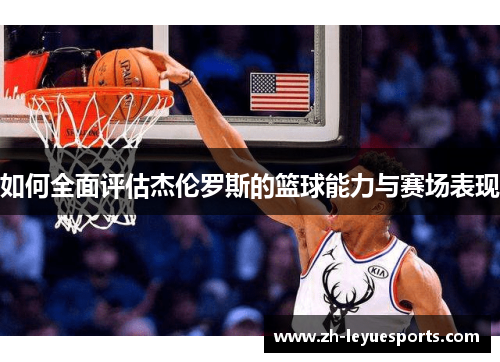 如何全面评估杰伦罗斯的篮球能力与赛场表现