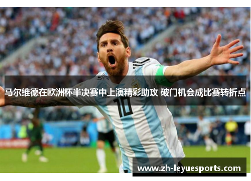 马尔维德在欧洲杯半决赛中上演精彩助攻 破门机会成比赛转折点