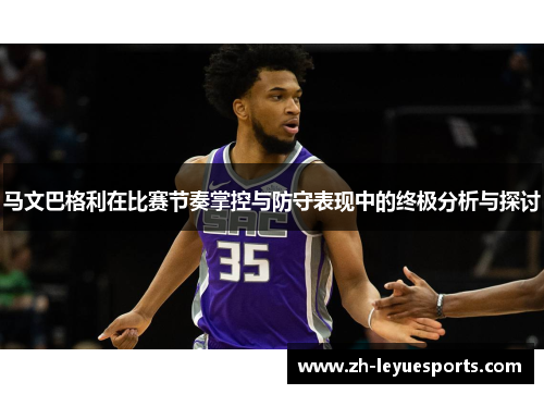 马文巴格利在比赛节奏掌控与防守表现中的终极分析与探讨