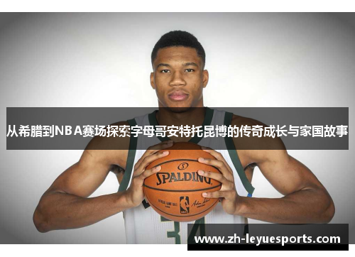 从希腊到NBA赛场探索字母哥安特托昆博的传奇成长与家国故事