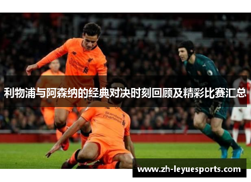 利物浦与阿森纳的经典对决时刻回顾及精彩比赛汇总