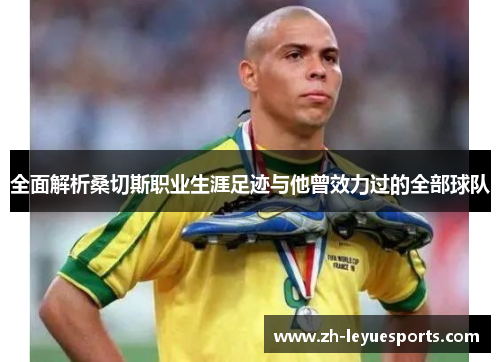 全面解析桑切斯职业生涯足迹与他曾效力过的全部球队