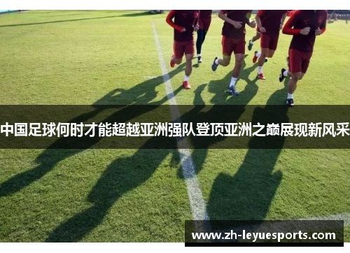 中国足球何时才能超越亚洲强队登顶亚洲之巅展现新风采