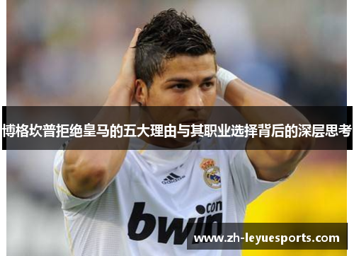 博格坎普拒绝皇马的五大理由与其职业选择背后的深层思考