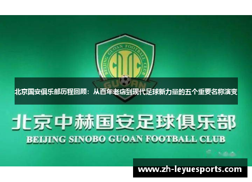北京国安俱乐部历程回顾:从百年老店到现代足球新力量的五个重要名称演变 北京国安俱乐部历程回顾:从百年老店到现代足球新力量的五个重要名称演变