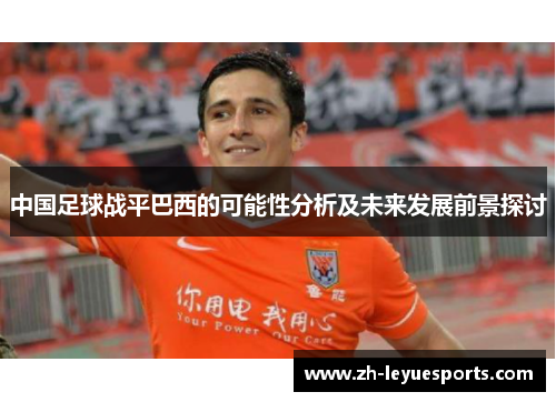 中国足球战平巴西的可能性分析及未来发展前景探讨 中国足球战平巴西的可能性分析及未来发展前景探讨
