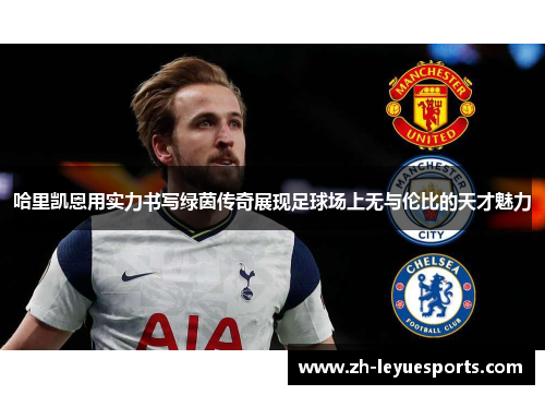 哈里凯恩用实力书写绿茵传奇展现足球场上无与伦比的天才魅力