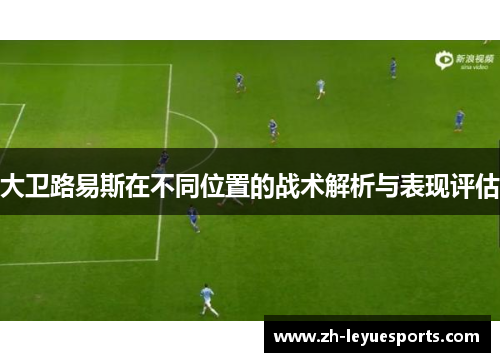 大卫路易斯在不同位置的战术解析与表现评估