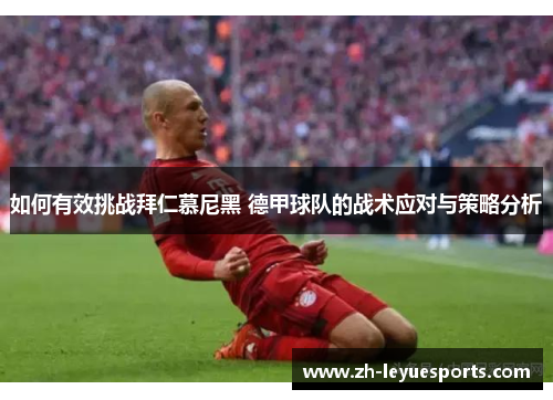如何有效挑战拜仁慕尼黑 德甲球队的战术应对与策略分析