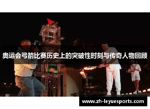 奥运会弓箭比赛历史上的突破性时刻与传奇人物回顾