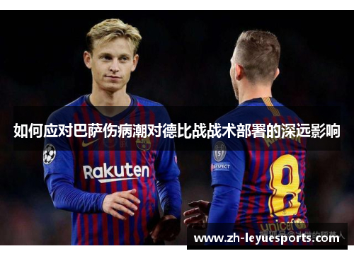 如何应对巴萨伤病潮对德比战战术部署的深远影响