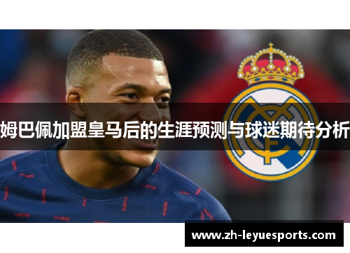 姆巴佩加盟皇马后的生涯预测与球迷期待分析