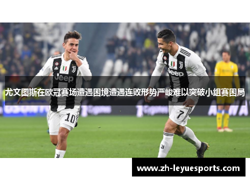 尤文图斯在欧冠赛场遭遇困境遭遇连败形势严峻难以突破小组赛困局