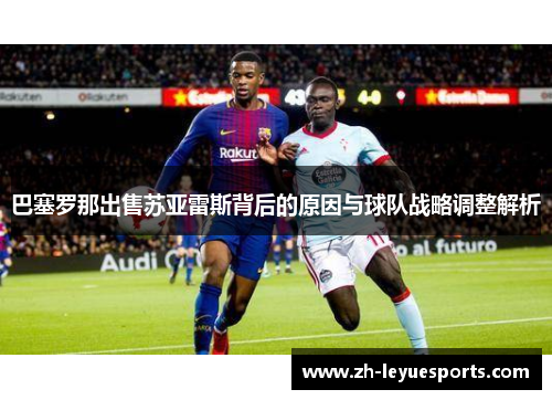 巴塞罗那出售苏亚雷斯背后的原因与球队战略调整解析 巴塞罗那出售苏亚雷斯背后的原因与球队战略调整解析