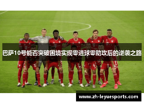 巴萨10号能否突破困境实现零进球零助攻后的逆袭之路