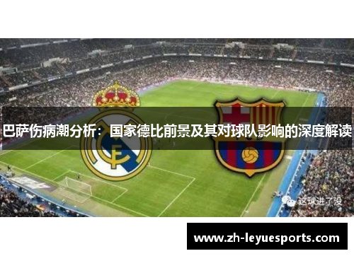 巴萨伤病潮分析:国家德比前景及其对球队影响的深度解读 巴萨伤病潮分析:国家德比前景及其对球队影响的深度解读