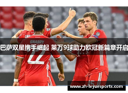 巴萨双星携手崛起 莱万9球助力欧冠新篇章开启 巴萨双星携手崛起 莱万9球助力欧冠新篇章开启