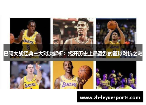 巴阿大战经典三大对决解析：揭开历史上最激烈的篮球对抗之谜