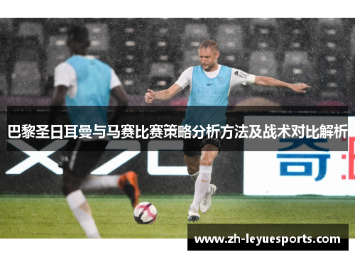 巴黎圣日耳曼与马赛比赛策略分析方法及战术对比解析 巴黎圣日耳曼与马赛比赛策略分析方法及战术对比解析