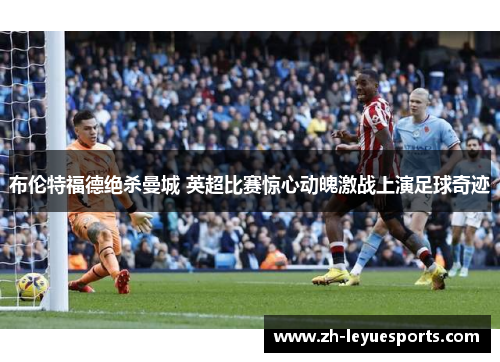 布伦特福德绝杀曼城 英超比赛惊心动魄激战上演足球奇迹