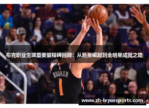 布克职业生涯重要里程碑回顾：从新星崛起到全明星成就之路