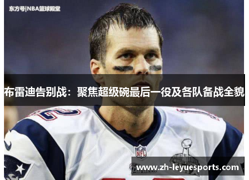 布雷迪告别战：聚焦超级碗最后一役及各队备战全貌