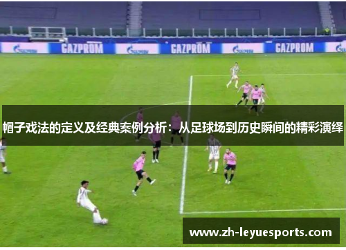 帽子戏法的定义及经典案例分析：从足球场到历史瞬间的精彩演绎