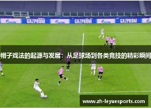 帽子戏法的起源与发展：从足球场到各类竞技的精彩瞬间