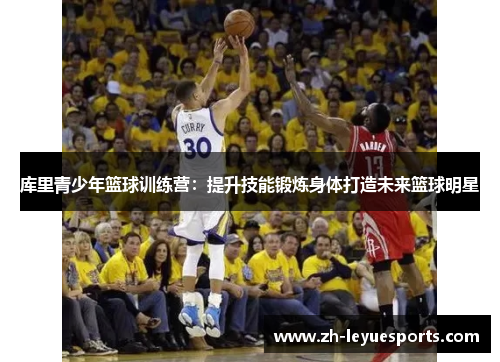 库里青少年篮球训练营：提升技能锻炼身体打造未来篮球明星