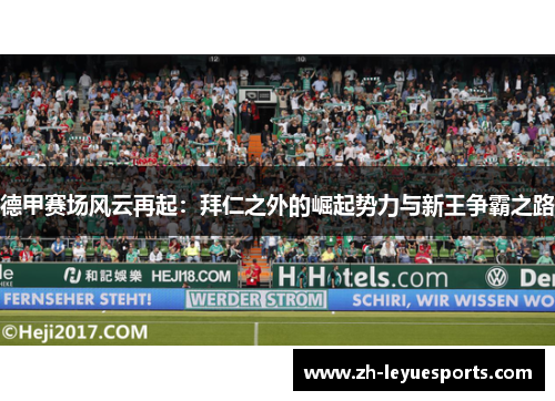 德甲赛场风云再起:拜仁之外的崛起势力与新王争霸之路 德甲赛场风云再起:拜仁之外的崛起势力与新王争霸之路