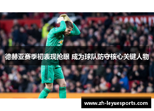德赫亚赛季初表现抢眼 成为球队防守核心关键人物