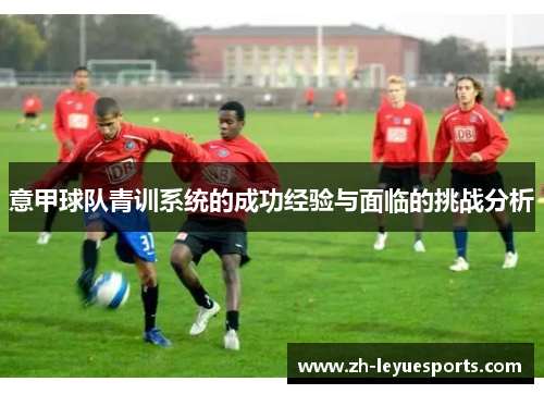 意甲球队青训系统的成功经验与面临的挑战分析 意甲球队青训系统的成功经验与面临的挑战分析