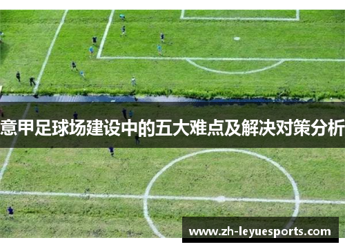 意甲足球场建设中的五大难点及解决对策分析 意甲足球场建设中的五大难点及解决对策分析