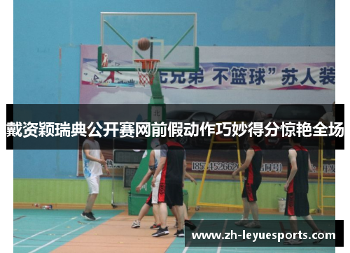 戴资颖瑞典公开赛网前假动作巧妙得分惊艳全场