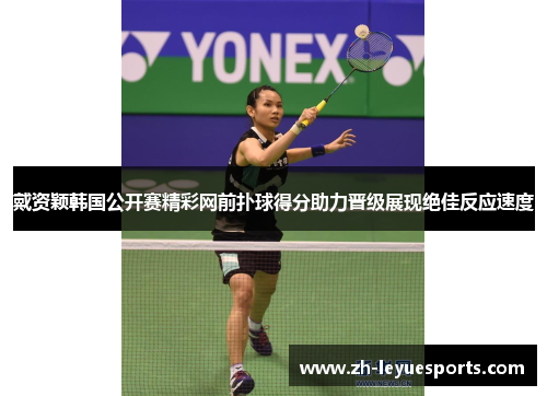 戴资颖韩国公开赛精彩网前扑球得分助力晋级展现绝佳反应速度 戴资颖韩国公开赛精彩网前扑球得分助力晋级展现绝佳反应速度