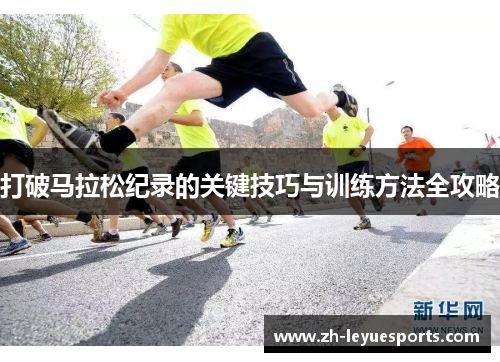 打破马拉松纪录的关键技巧与训练方法全攻略 打破马拉松纪录的关键技巧与训练方法全攻略