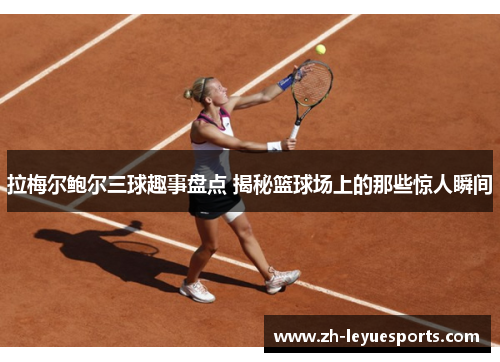 拉梅尔鲍尔三球趣事盘点 揭秘篮球场上的那些惊人瞬间