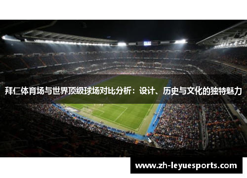 拜仁体育场与世界顶级球场对比分析:设计、历史与文化的独特魅力 拜仁体育场与世界顶级球场对比分析:设计、历史与文化的独特魅力